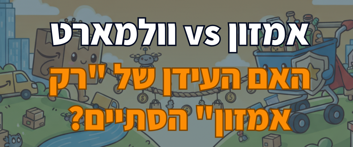 אמזון vs וולמארט האם העידן של רק אמזון הסתיים