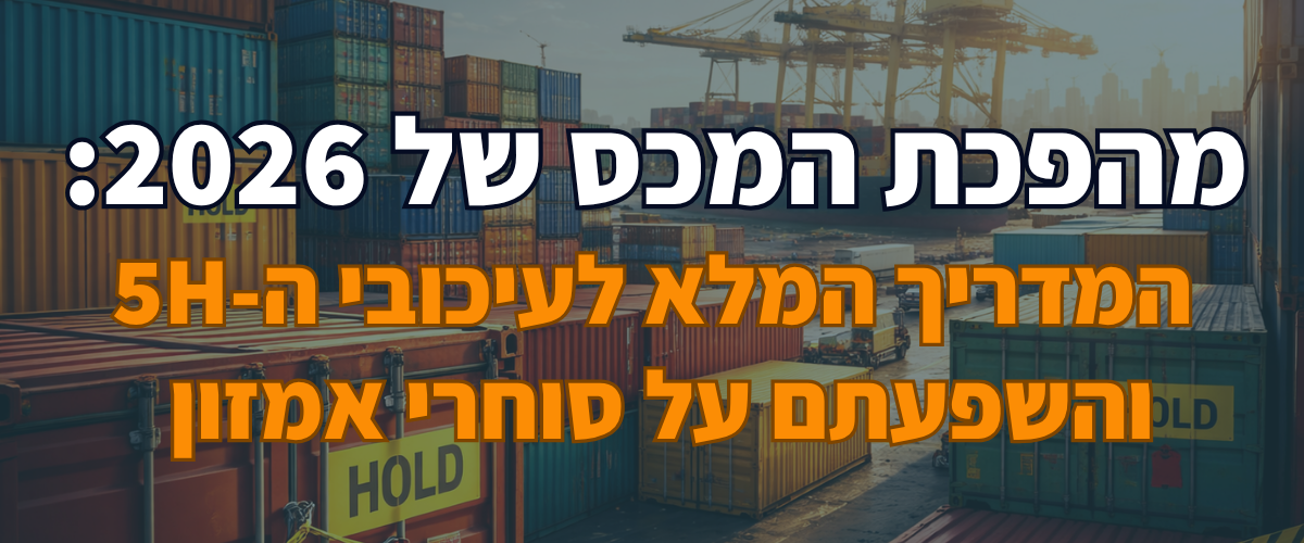 מהפכת המכס של 2026 המדריך המלא לעיכובי ה-5H והשפעתם על סוחרי אמזון