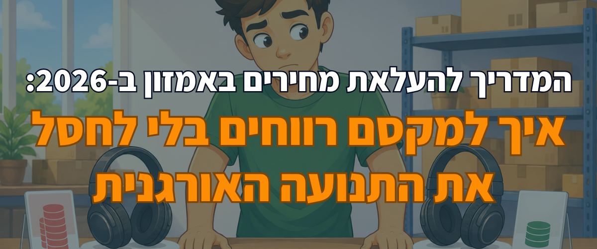 המדריך להעלאת מחירים באמזון ב-2026 איך למקסם רווחים בלי לחסל את התנועה האורגנית