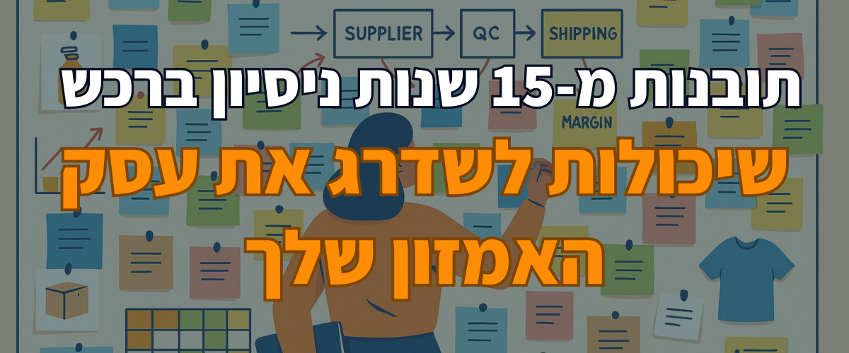 תובנות מ-15 שנות ניסיון ברכש שיכולות לשדרג את עסק האמזון שלך