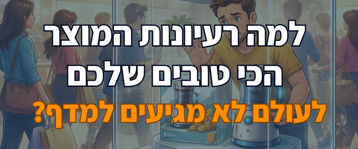 למה רעיונות המוצר הכי טובים שלכם לעולם לא מגיעים למדף
