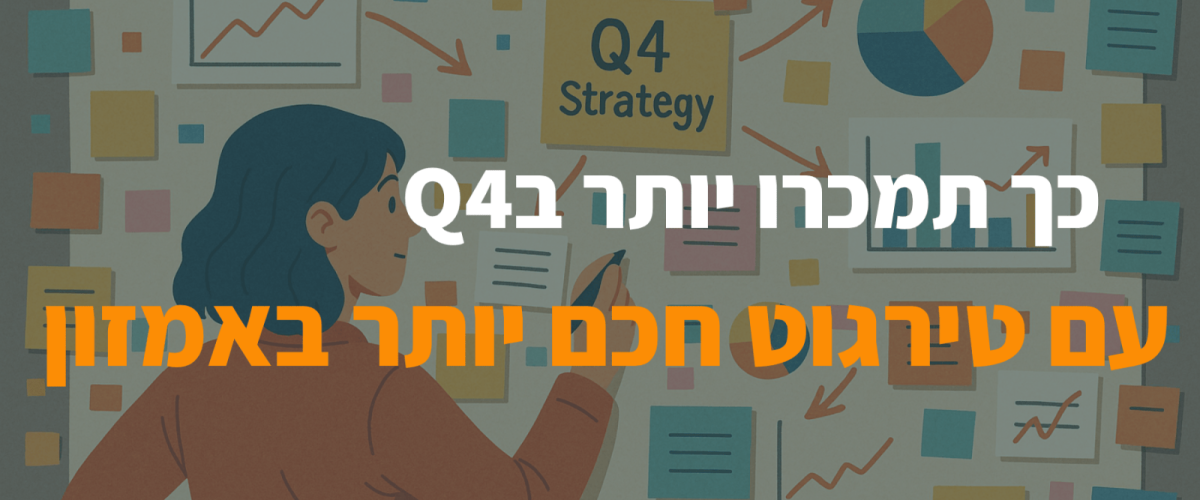כך תמכרו יותר בQ4 עם טירגוט חכם יותר באמזון