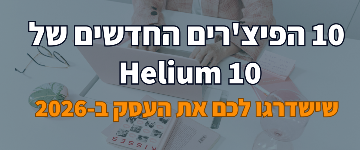 10 הפיצ'רים החדשים של Helium 10 שישדרגו לכם את העסק ב-2026