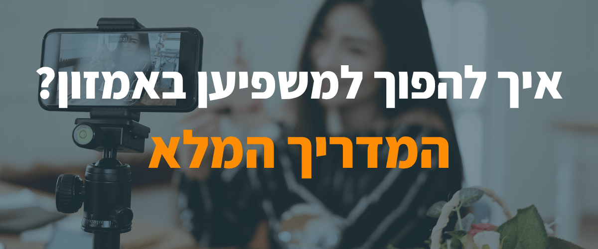 איך להפוך למשפיען באמזון המדריך המלא