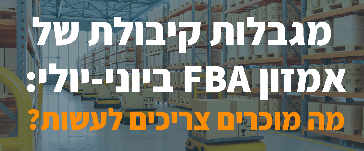 מגבלות קיבולת של אמזון FBA ביוני-יולי מה מוכרים צריכים לעשות