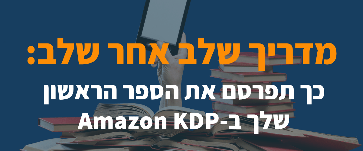 מדריך שלב אחר שלב כך תפרסם את הספר הראשון שלך ב-Amazon KDP