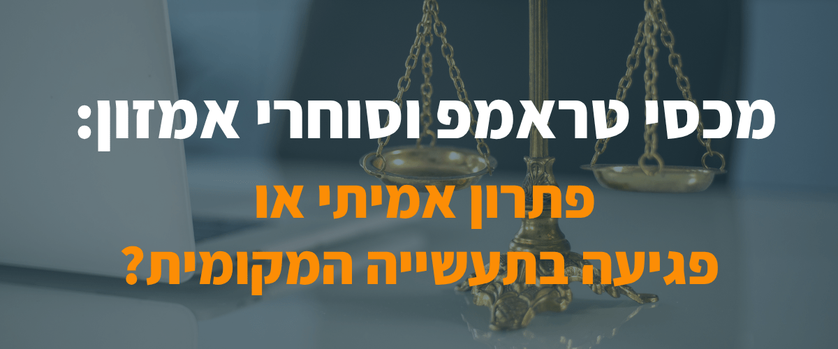 מכסי טראמפ וסוחרי אמזון פתרון אמיתי או פגיעה בתעשייה המקומית